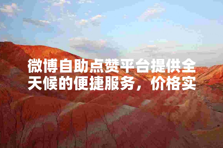 微博自助点赞平台提供全天候的便捷服务，价格实惠。