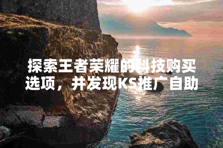 探索王者荣耀的科技购买选项，并发现KS推广自助网站的便捷服务。