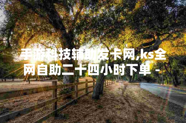 手游科技辅助发卡网,ks全网自助二十四小时下单 - 每天免费领取十万赞 - qq空间说说赞50个秒到账。