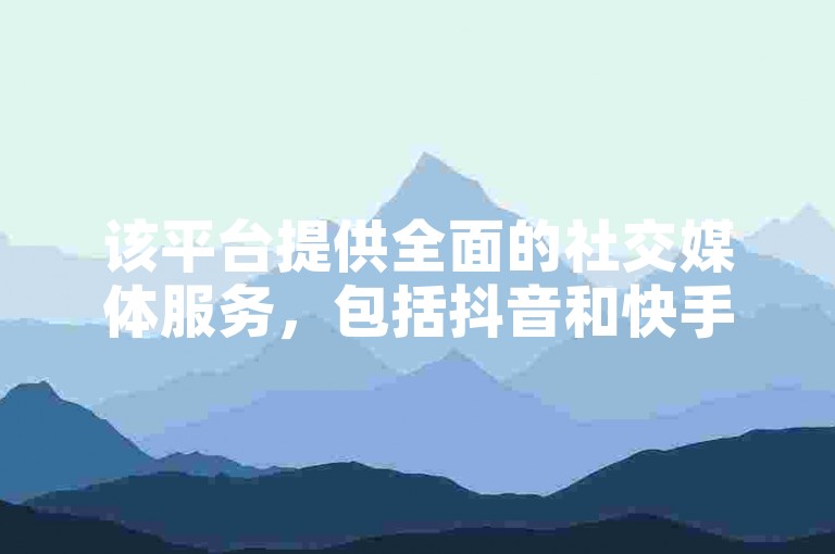 该平台提供全面的社交媒体服务，包括抖音和快手的点赞与粉丝增长，以极具竞争力的价格满足您的需求。