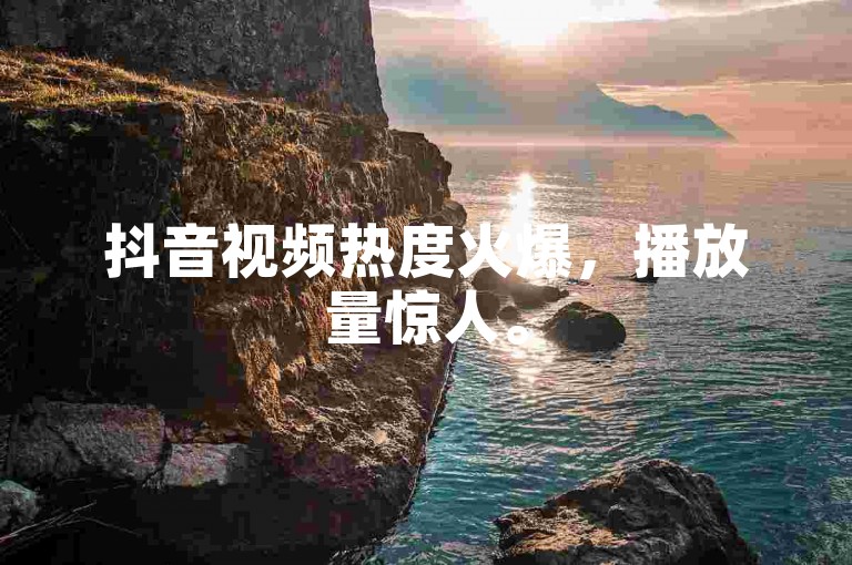 抖音视频热度火爆，播放量惊人。
