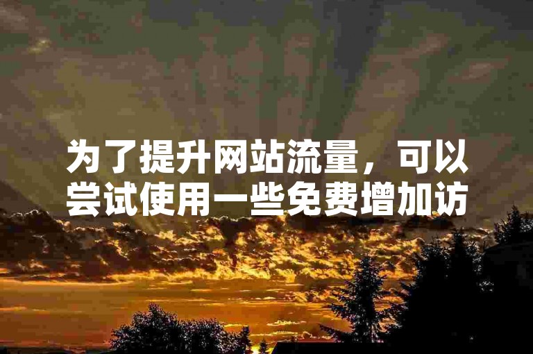 为了提升网站流量，可以尝试使用一些免费增加访客量的工具。