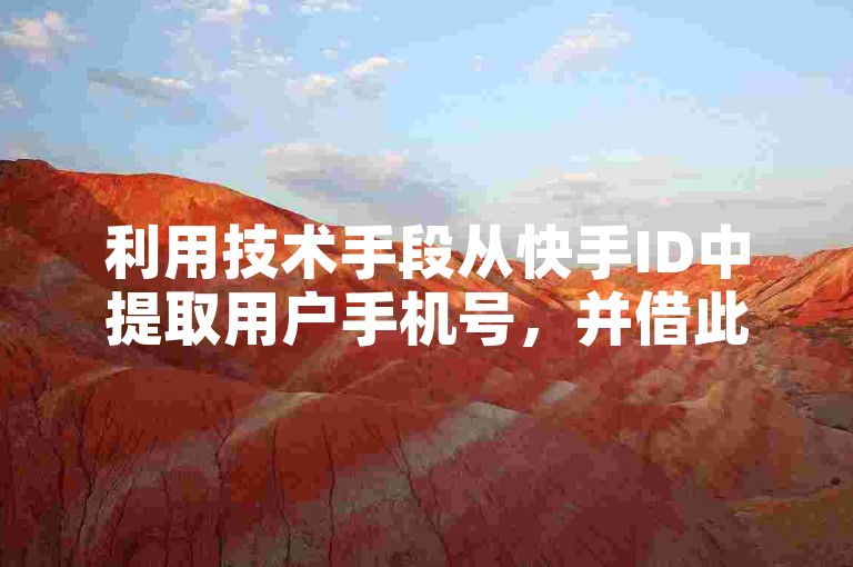 利用技术手段从快手ID中提取用户手机号，并借此提升直播观看人数。