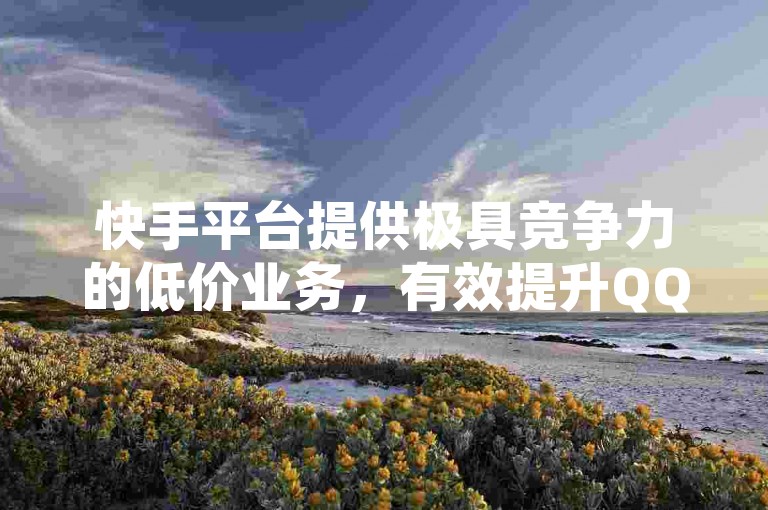 快手平台提供极具竞争力的低价业务，有效提升QQ空间的访客数量。