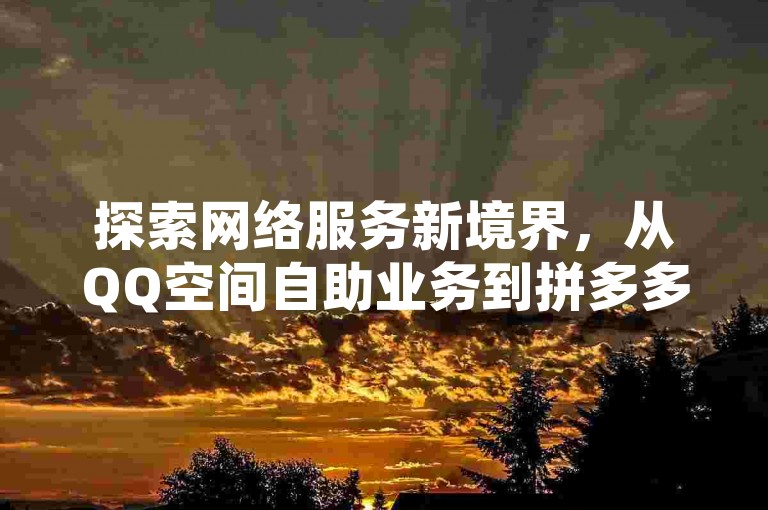 探索网络服务新境界，从QQ空间自助业务到拼多多助力活动，再到免费领取万赞软件，我们为您提供全方位的在线支持。