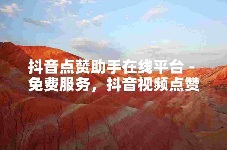 抖音点赞助手在线平台 - 免费服务，抖音视频点赞自动生成器！