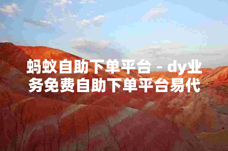 蚂蚁自助下单平台 - dy业务免费自助下单平台易代刷ks