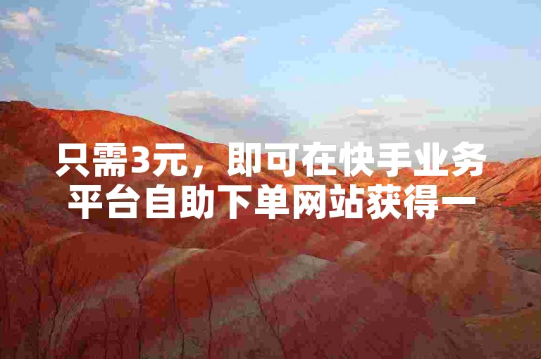 只需3元，即可在快手业务平台自助下单网站获得一万真实粉丝，助你迅速提升人气。
