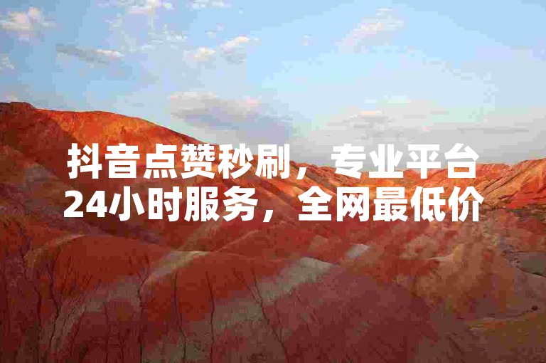 抖音点赞秒刷，专业平台24小时服务，全网最低价，速来体验！