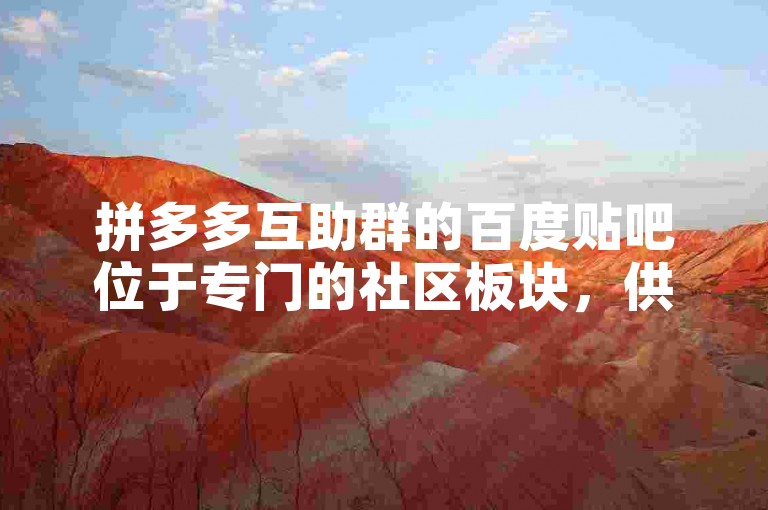 拼多多互助群的百度贴吧位于专门的社区板块，供用户交流砍价技巧。
