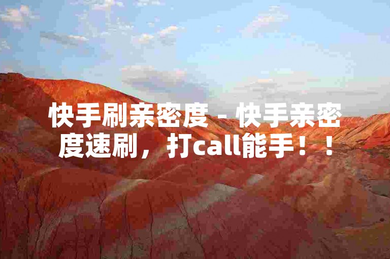 快手刷亲密度 - 快手亲密度速刷，打call能手！！