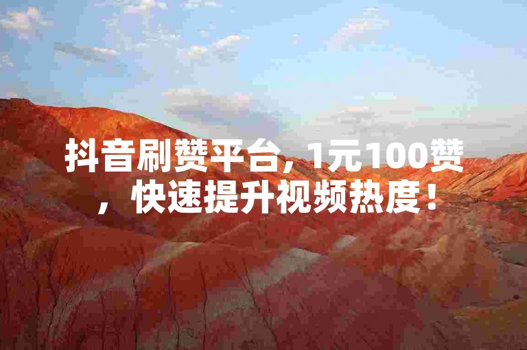 抖音刷赞平台, 1元100赞，快速提升视频热度！