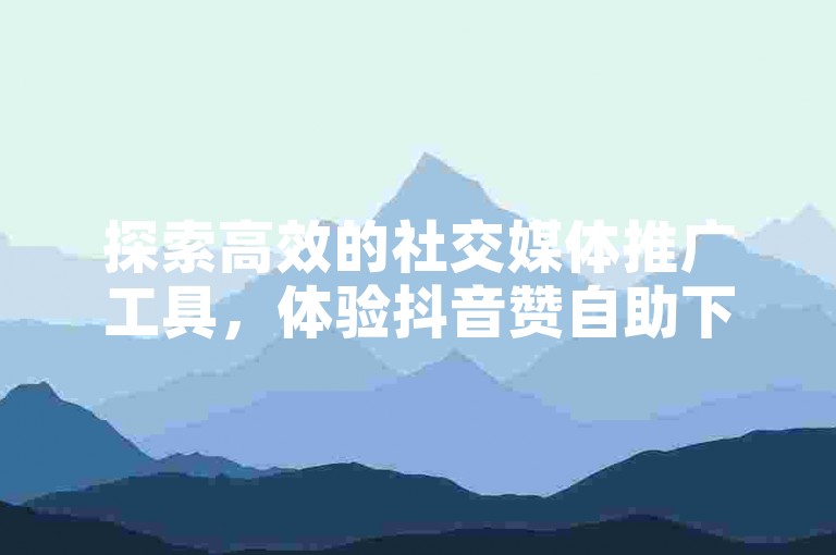 探索高效的社交媒体推广工具，体验抖音赞自助下单免费服务，让您的内容轻松获得更多关注。