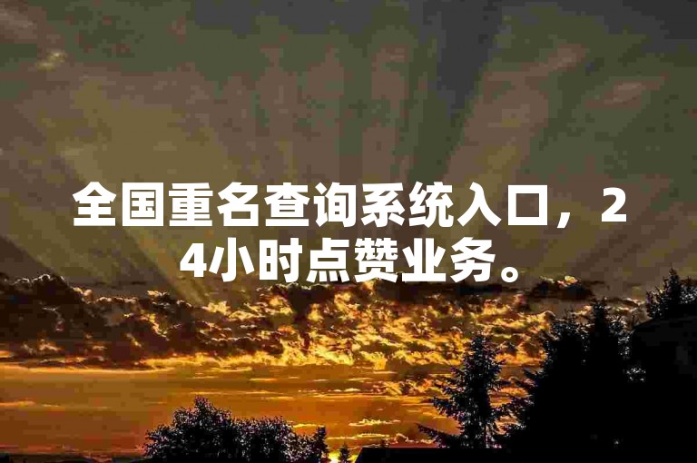 全国重名查询系统入口，24小时点赞业务。