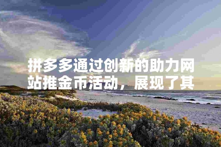 拼多多通过创新的助力网站推金币活动，展现了其在营销策略上的独到智慧和把握市场机遇的能力。