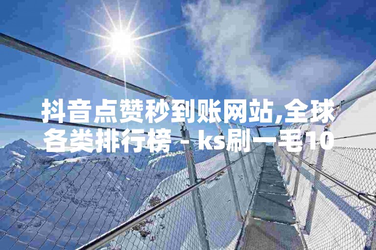 抖音点赞秒到账网站,全球各类排行榜 - ks刷一毛1000粉 - 快手刷call24小时在线
