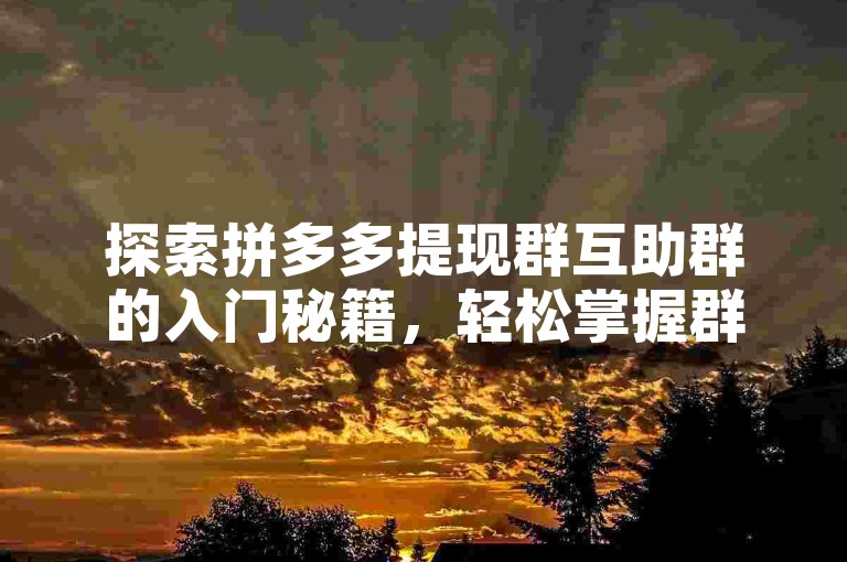 探索拼多多提现群互助群的入门秘籍，轻松掌握群内互动技巧。