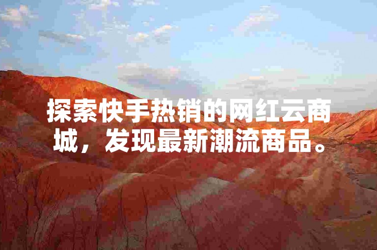 探索快手热销的网红云商城，发现最新潮流商品。