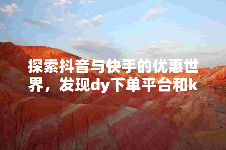 探索抖音与快手的优惠世界，发现dy下单平台和ks业务区网站，享受全网最低价的购物乐趣。