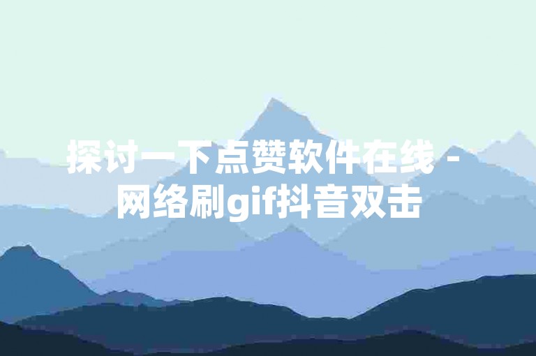 探讨一下点赞软件在线 - 网络刷gif抖音双击