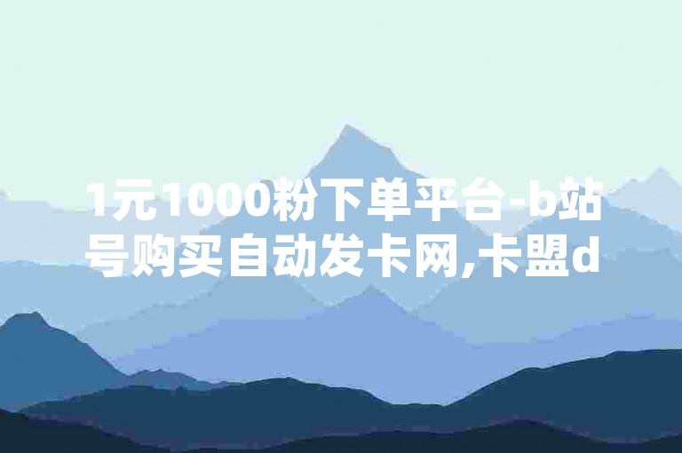 1元1000粉下单平台-b站号购买自动发卡网,卡盟dy业务自助下单