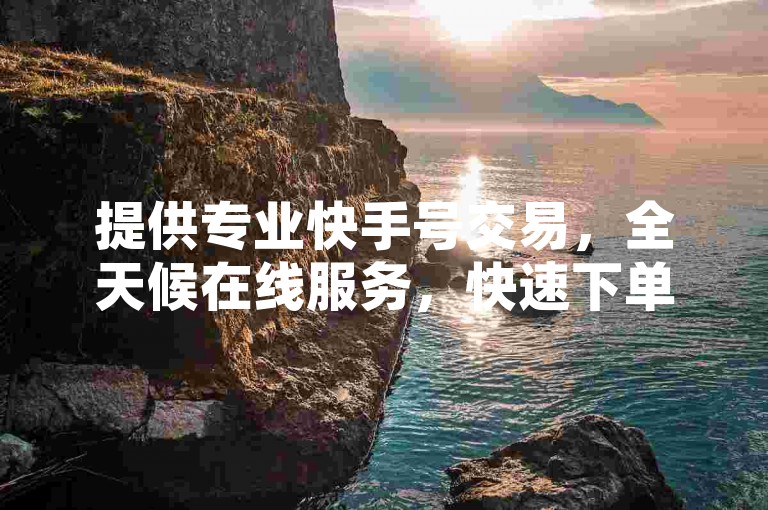 提供专业快手号交易，全天候在线服务，快速下单，立即享受点赞优势。