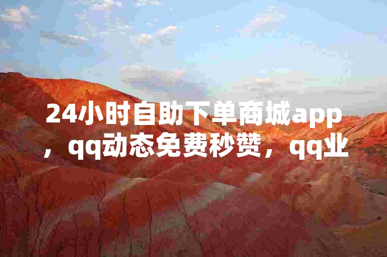 24小时自助下单商城app，qq动态免费秒赞，qq业务网站全网最低，0.5自助下单。
