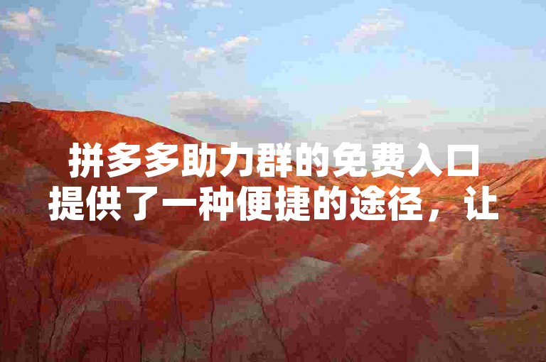 拼多多助力群的免费入口提供了一种便捷的途径，让参与者能够轻松加入并享受其中的优势。