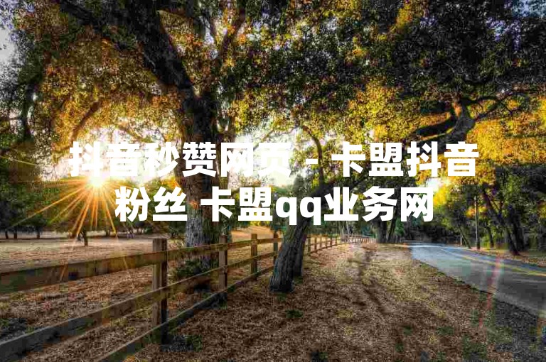 抖音秒赞网页 - 卡盟抖音粉丝 卡盟qq业务网