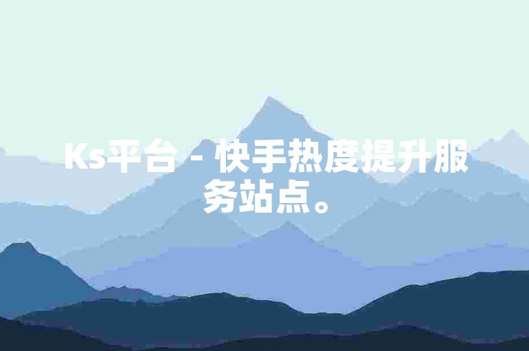 Ks平台 - 快手热度提升服务站点。