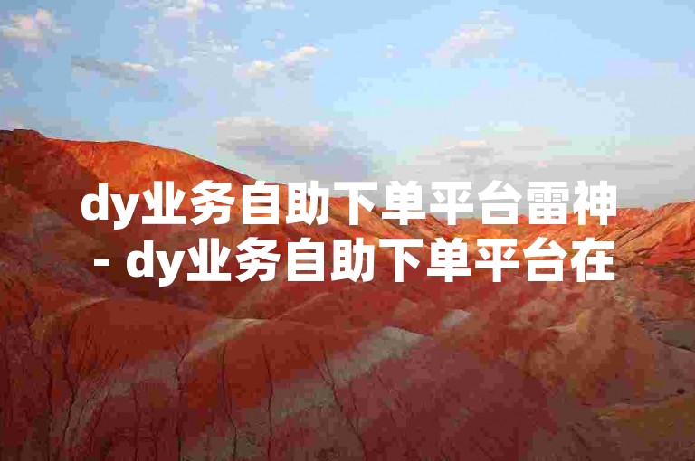 dy业务自助下单平台雷神 - dy业务自助下单平台在线泰安