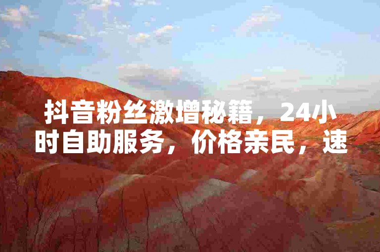 抖音粉丝激增秘籍，24小时自助服务，价格亲民，速来体验！