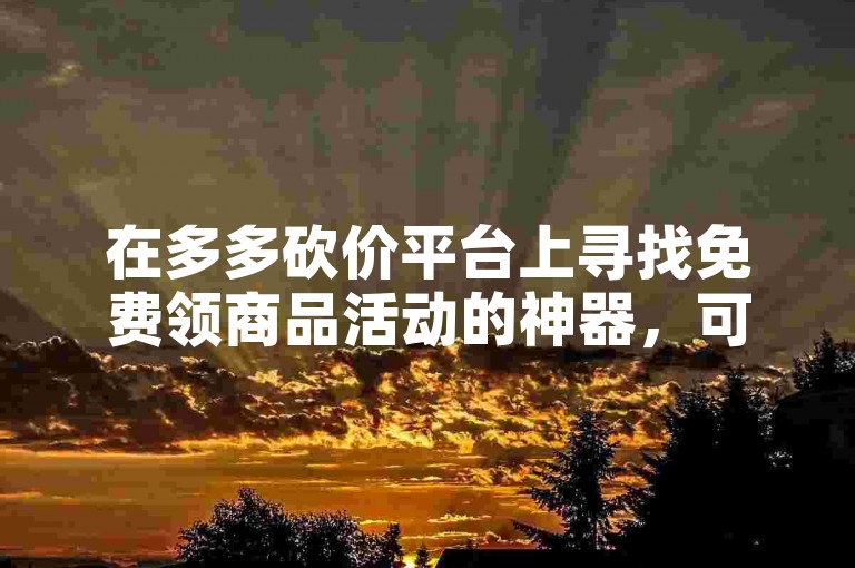 在多多砍价平台上寻找免费领商品活动的神器，可以通过搜索相关关键词或参与平台活动来发现。
