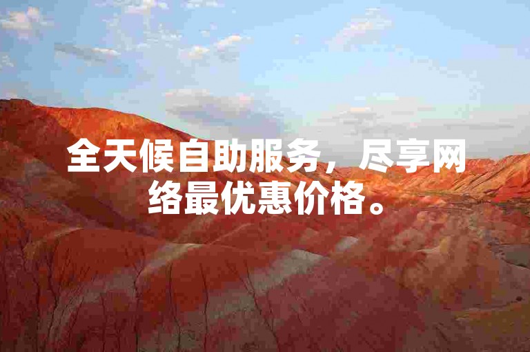 全天候自助服务，尽享网络最优惠价格。