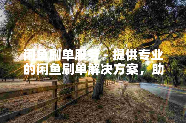 闲鱼刷单服务 - 提供专业的闲鱼刷单解决方案，助你快速提升店铺销量！
