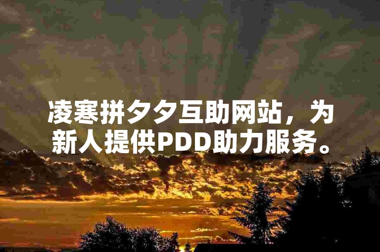 凌寒拼夕夕互助网站，为新人提供PDD助力服务。