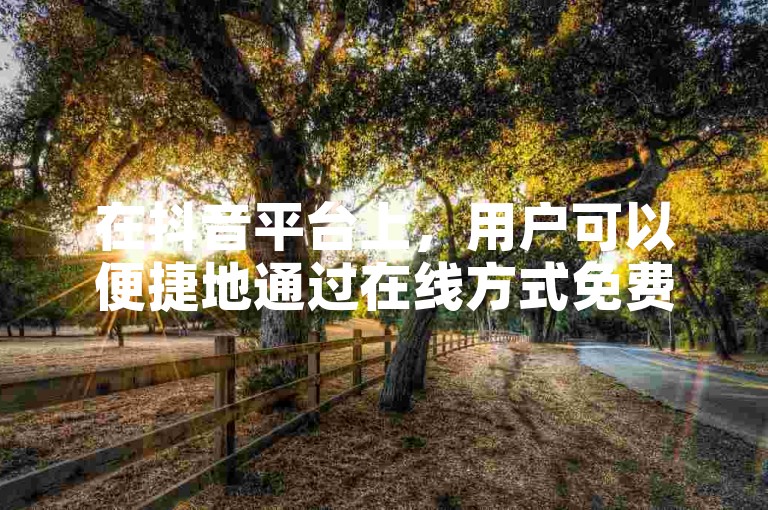在抖音平台上，用户可以便捷地通过在线方式免费获取抖币。