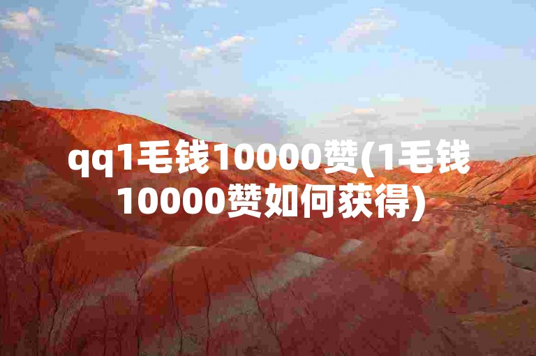 qq1毛钱10000赞(1毛钱10000赞如何获得)