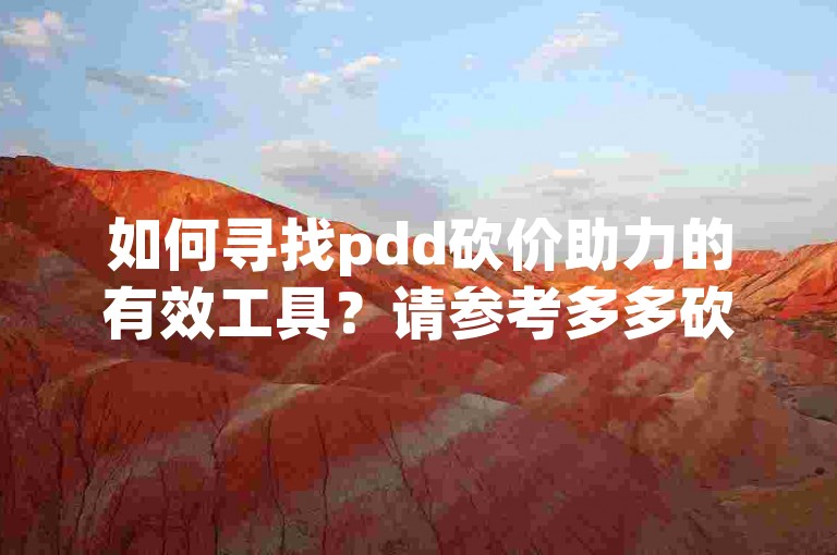 如何寻找pdd砍价助力的有效工具？请参考多多砍价平台。