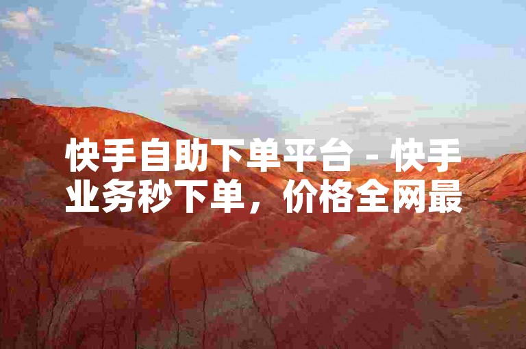 快手自助下单平台 - 快手业务秒下单，价格全网最低。