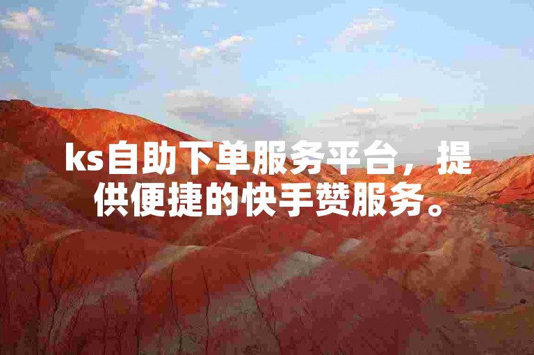 ks自助下单服务平台，提供便捷的快手赞服务。
