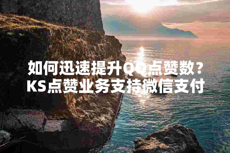 如何迅速提升QQ点赞数？KS点赞业务支持微信支付 - 微博24小时秒单业务网提供抖音快手点赞粉丝服务。