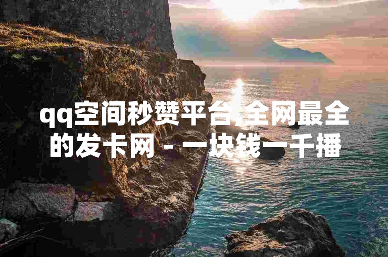 qq空间秒赞平台,全网最全的发卡网 - 一块钱一千播放量 - 快手抖音红头流软件