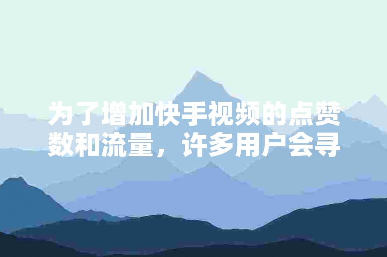 为了增加快手视频的点赞数和流量，许多用户会寻找快手网红免费网站来获取帮助。