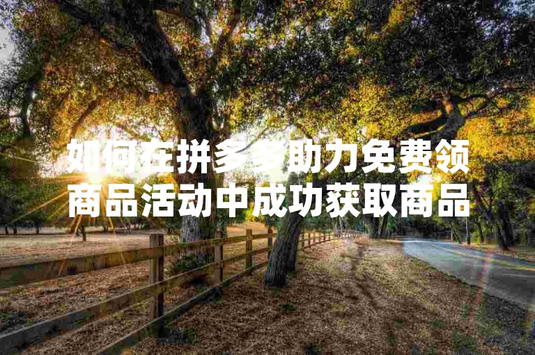 如何在拼多多助力免费领商品活动中成功获取商品，关键在于有效利用{拼多多帮助力平台}。