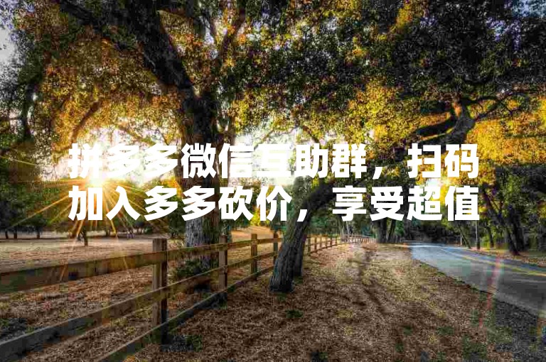 拼多多微信互助群，扫码加入多多砍价，享受超值优惠！