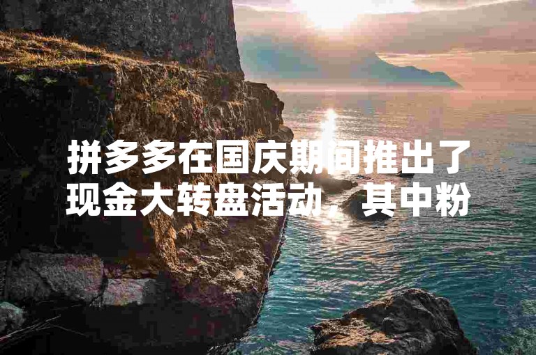 拼多多在国庆期间推出了现金大转盘活动，其中粉丝24小时下单可能指的是针对拼多多店铺或商品的粉丝，在活动期间的24小时内完成下单即可享受特定优惠或参与抽奖等福利。