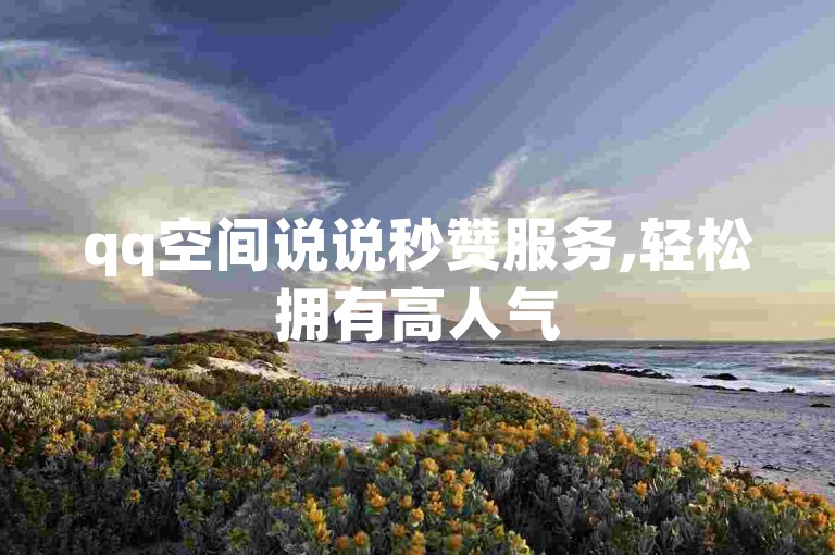 qq空间说说秒赞服务,轻松拥有高人气