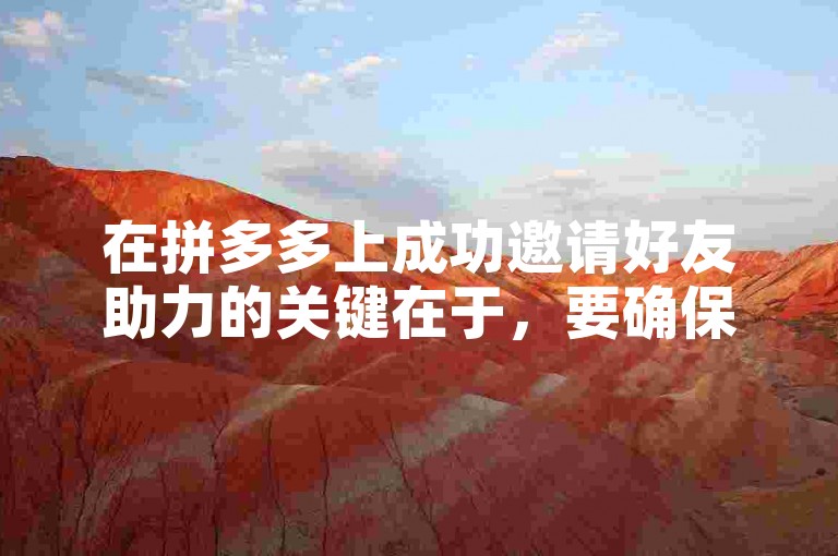 在拼多多上成功邀请好友助力的关键在于，要确保你的好友点击了你的邀请链接并完成了相应的助力任务。