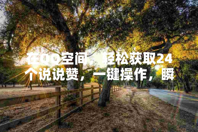 在QQ空间，轻松获取24个说说赞，一键操作，瞬间提升人气。
